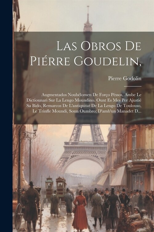 Las Obros De Pi?re Goudelin,: Augmentados Noub?omen De For? P?sos, Ambe Le Dictiounari Sur La Lengo Moundino. Ount Es Mes Per Ajusti?Sa Bido, Re (Paperback)