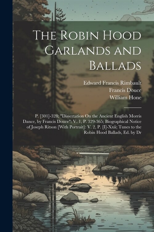 The Robin Hood Garlands and Ballads: P. [301]-328; Dissertation On the Ancient English Morris Dance, by Francis Douce V. 1, P. 329-365; Biographical (Paperback)