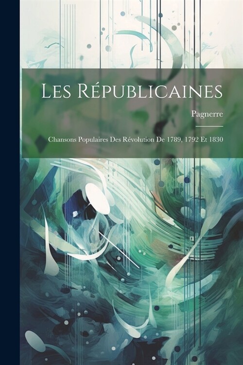 Les R?ublicaines: Chansons Populaires Des R?olution De 1789, 1792 Et 1830 (Paperback)