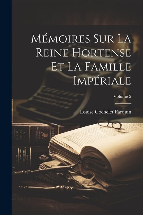 M?oires Sur La Reine Hortense Et La Famille Imp?iale; Volume 2 (Paperback)