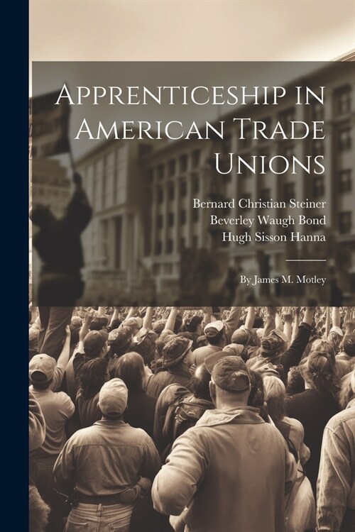Apprenticeship in American Trade Unions: By James M. Motley (Paperback)