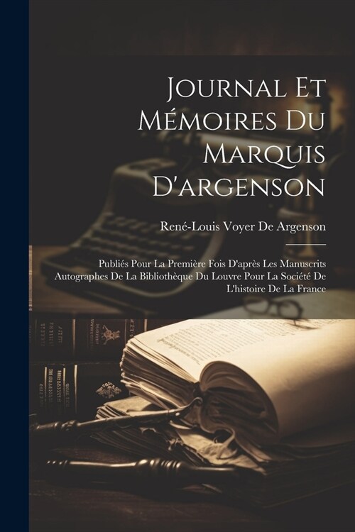 Journal Et M?oires Du Marquis Dargenson: Publi? Pour La Premi?e Fois Dapr? Les Manuscrits Autographes De La Biblioth?ue Du Louvre Pour La Soci? (Paperback)