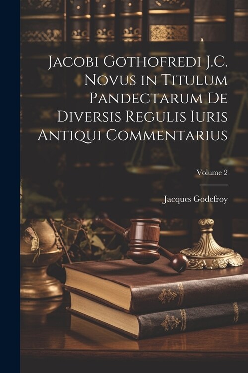 Jacobi Gothofredi J.C. Novus in Titulum Pandectarum De Diversis Regulis Iuris Antiqui Commentarius; Volume 2 (Paperback)