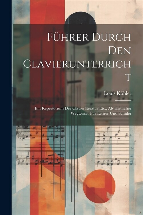 F?rer Durch Den Clavierunterricht: Ein Repertorium Der Clavierliteratur Etc., Als Kritischer Wegweiser F? Lehrer Und Sch?er (Paperback)