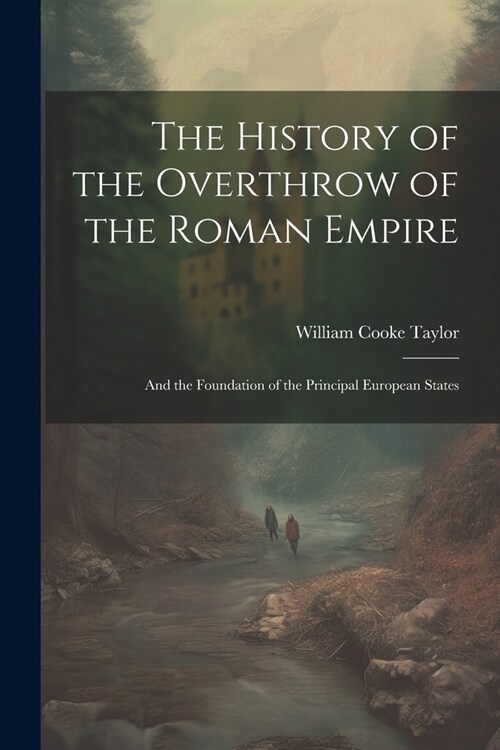 The History of the Overthrow of the Roman Empire: And the Foundation of the Principal European States (Paperback)
