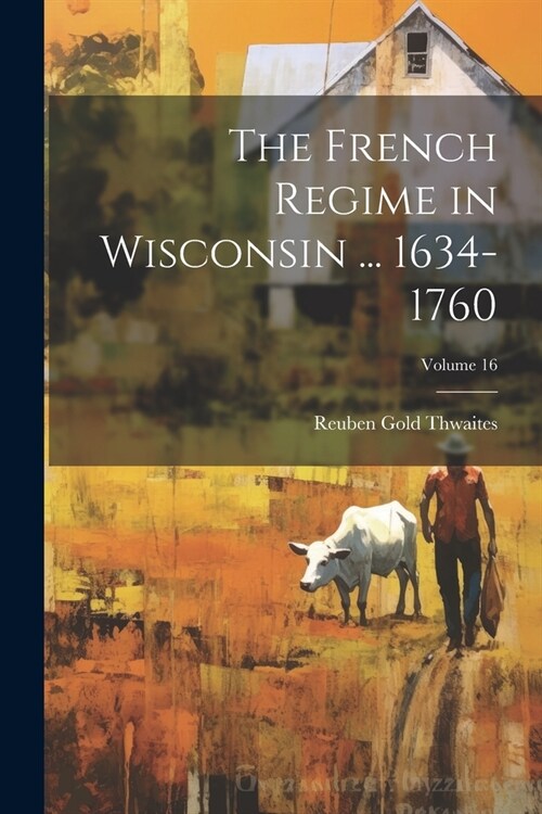The French Regime in Wisconsin ... 1634-1760; Volume 16 (Paperback)