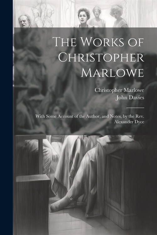 The Works of Christopher Marlowe: With Some Account of the Author, and Notes, by the Rev. Alexander Dyce (Paperback)