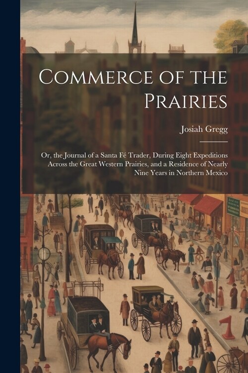 Commerce of the Prairies: Or, the Journal of a Santa F?Trader, During Eight Expeditions Across the Great Western Prairies, and a Residence of N (Paperback)