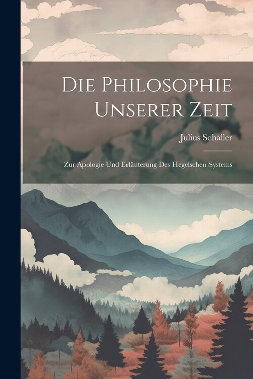 Die Philosophie Unserer Zeit: Zur Apologie Und Erl?terung Des Hegelschen Systems (Paperback)