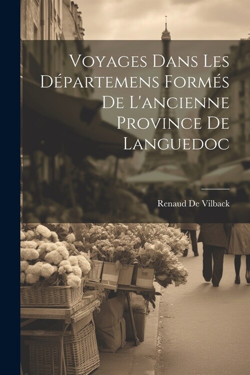 Voyages Dans Les D?artemens Form? De Lancienne Province De Languedoc (Paperback)