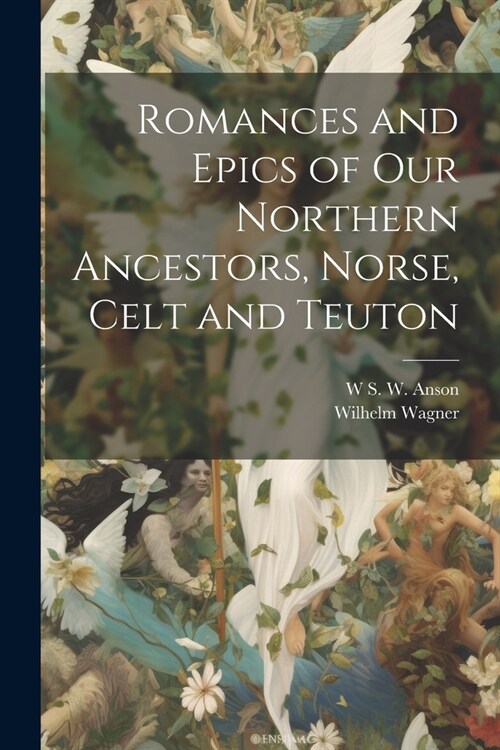 Romances and Epics of Our Northern Ancestors, Norse, Celt and Teuton (Paperback)