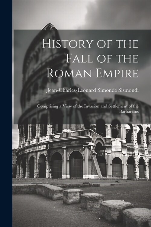 History of the Fall of the Roman Empire: Comprising a View of the Invasion and Settlement of the Barbarians (Paperback)