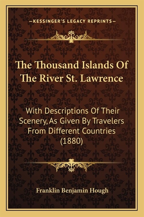 The Thousand Islands Of The River St. Lawrence: With Descriptions Of Their Scenery, As Given By Travelers From Different Countries (1880) (Paperback)