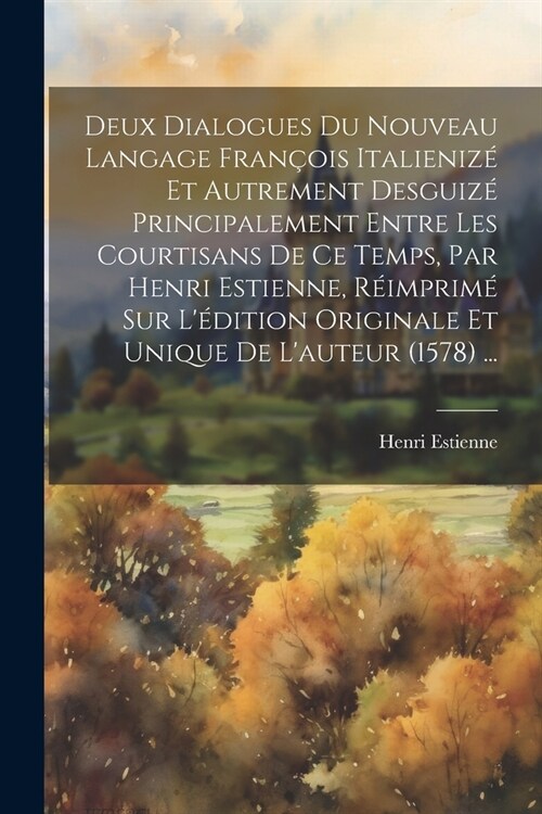 Deux Dialogues Du Nouveau Langage Fran?is Italieniz?Et Autrement Desguiz?Principalement Entre Les Courtisans De Ce Temps, Par Henri Estienne, R?mp (Paperback)