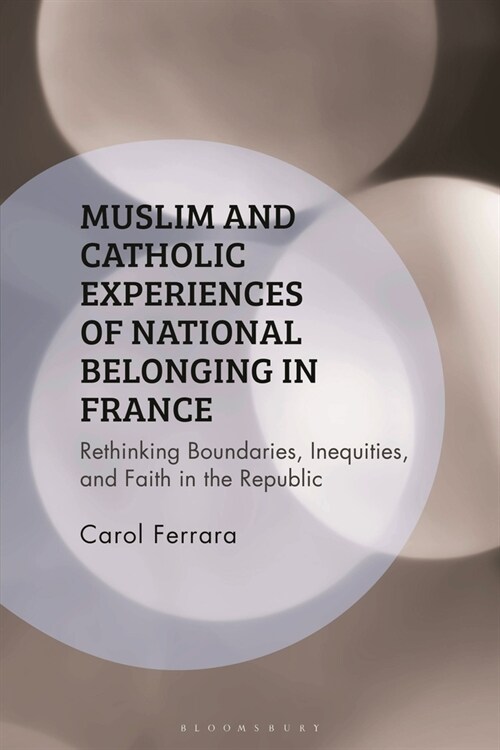 Muslim and Catholic Experiences of National Belonging in France : Rethinking Boundaries, Inequities, and Faith in the Republic (Hardcover)