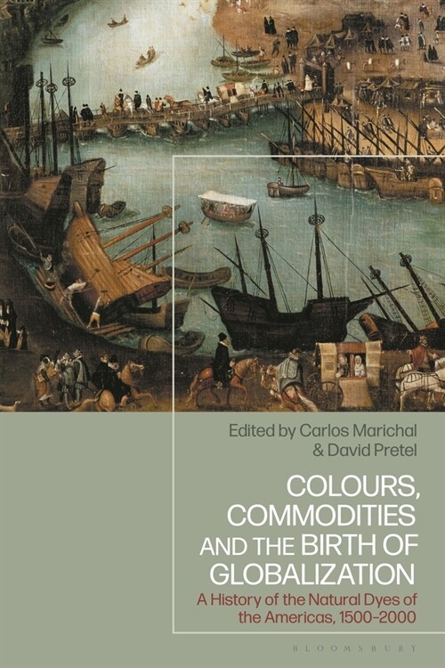 Colours, Commodities and the Birth of Globalization : A History of the Natural Dyes of the Americas, 1500-2000 (Hardcover)