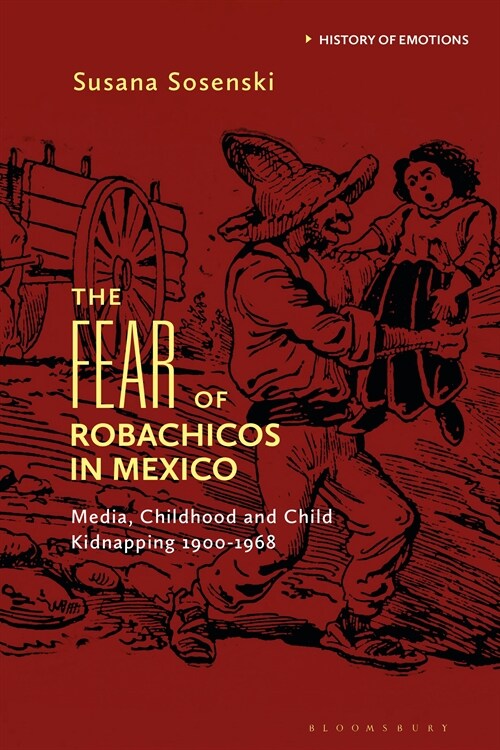 The Fear of Robachicos in Mexico : Media, Childhood and Child Kidnapping 1900-1968 (Hardcover)
