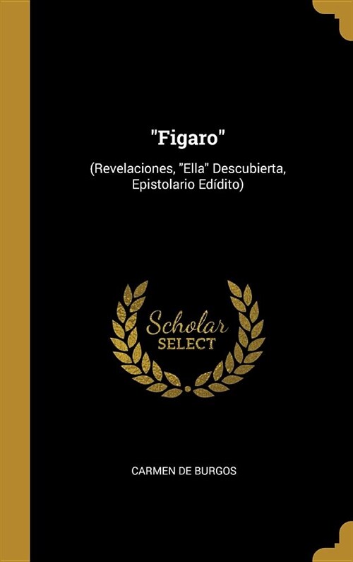 Figaro: (Revelaciones, Ella Descubierta, Epistolario Ed?ito) (Hardcover)