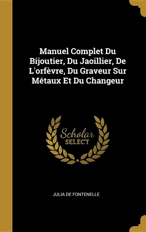 Manuel Complet Du Bijoutier, Du Jaoillier, De Lorf?re, Du Graveur Sur M?aux Et Du Changeur (Hardcover)