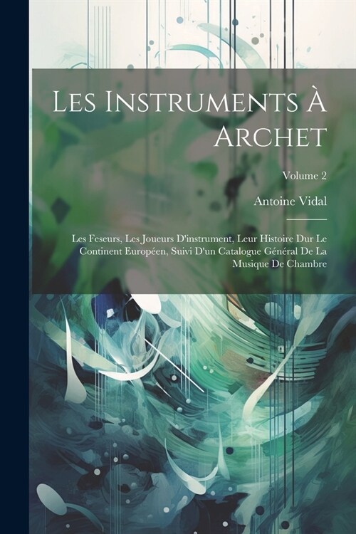 Les Instruments ?Archet: Les Feseurs, Les Joueurs Dinstrument, Leur Histoire Dur Le Continent Europ?n, Suivi Dun Catalogue G??al De La Mus (Paperback)