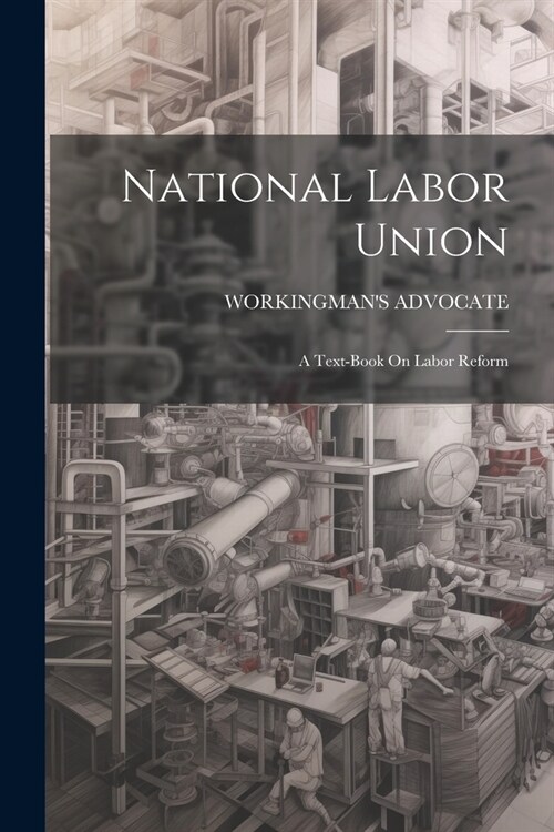 National Labor Union: A Text-Book On Labor Reform (Paperback)