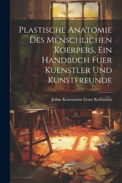 Plastische Anatomie Des Menschlichen Koerpers, Ein Handbuch Fuer Kuenstler Und Kunstfreunde (Paperback)