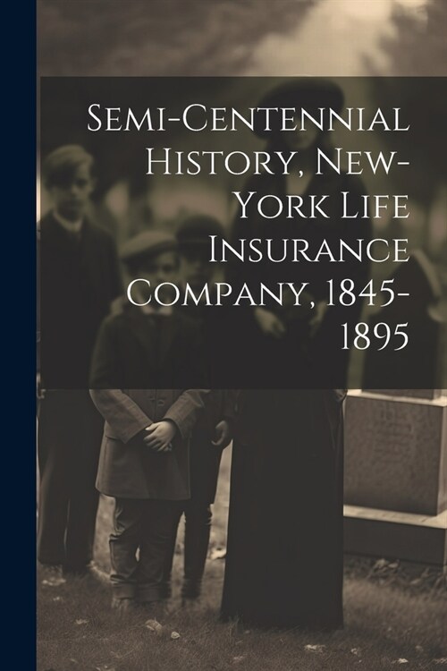 Semi-Centennial History, New-York Life Insurance Company, 1845-1895 (Paperback)