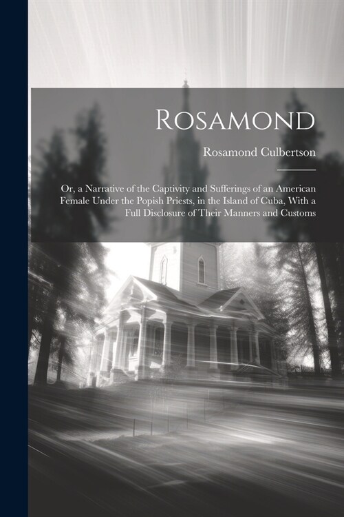 Rosamond: Or, a Narrative of the Captivity and Sufferings of an American Female Under the Popish Priests, in the Island of Cuba, (Paperback)