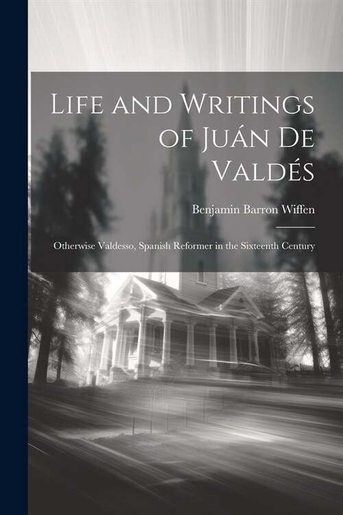 Life and Writings of Ju? De Vald?: Otherwise Valdesso, Spanish Reformer in the Sixteenth Century (Paperback)