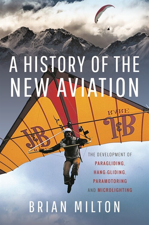 A History of the New Aviation : The Development of Paragliding, Hang-gliding, Paramotoring and Microlighting (Hardcover)