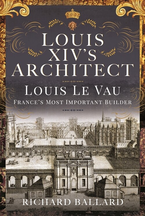 Louis XIVs Architect : Louis Le Vau, Frances Most Important Builder (Hardcover)