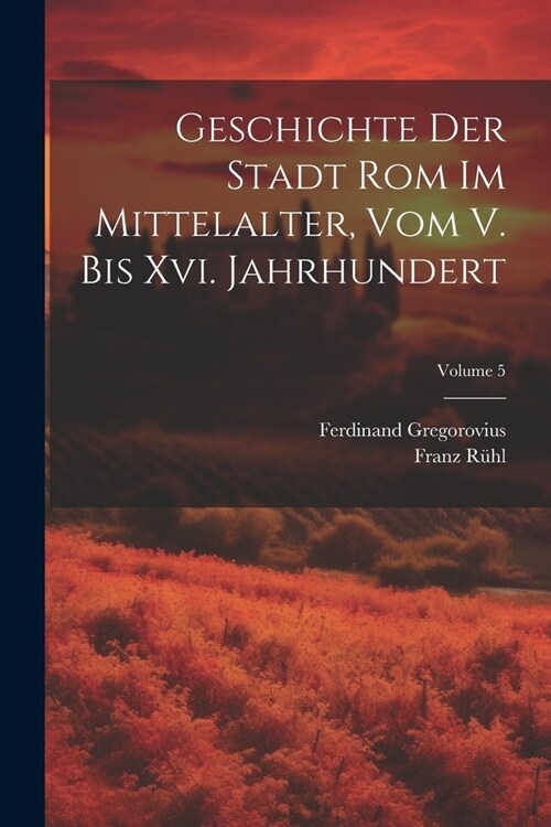 Geschichte Der Stadt Rom Im Mittelalter, Vom V. Bis Xvi. Jahrhundert; Volume 5 (Paperback)