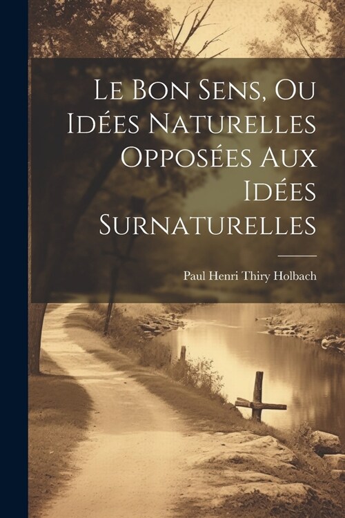 Le Bon Sens, Ou Id?s Naturelles Oppos?s Aux Id?s Surnaturelles (Paperback)