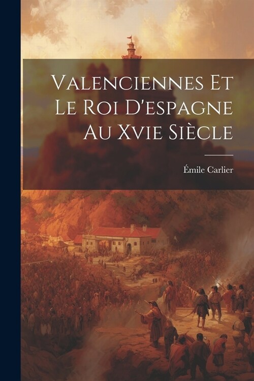 Valenciennes Et Le Roi Despagne Au Xvie Si?le (Paperback)