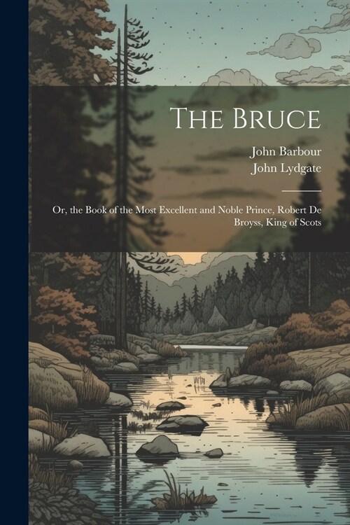The Bruce: Or, the Book of the Most Excellent and Noble Prince, Robert De Broyss, King of Scots (Paperback)
