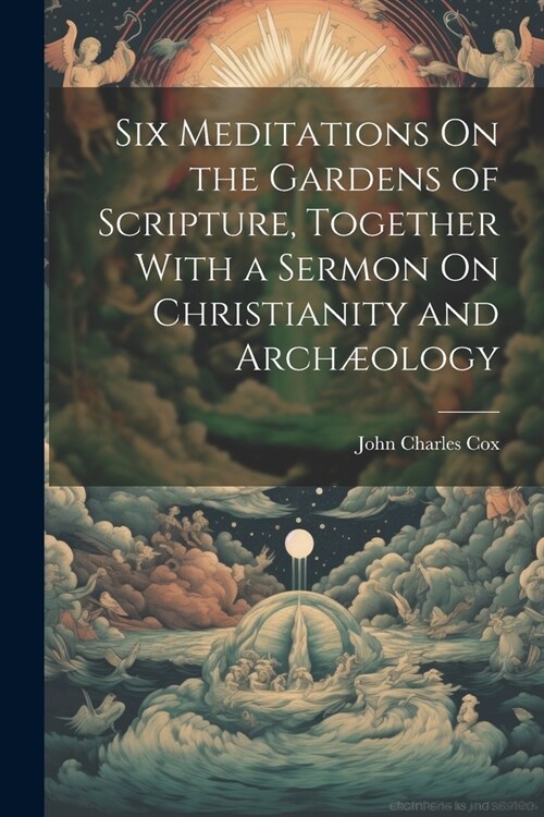 Six Meditations On the Gardens of Scripture, Together With a Sermon On Christianity and Arch?logy (Paperback)