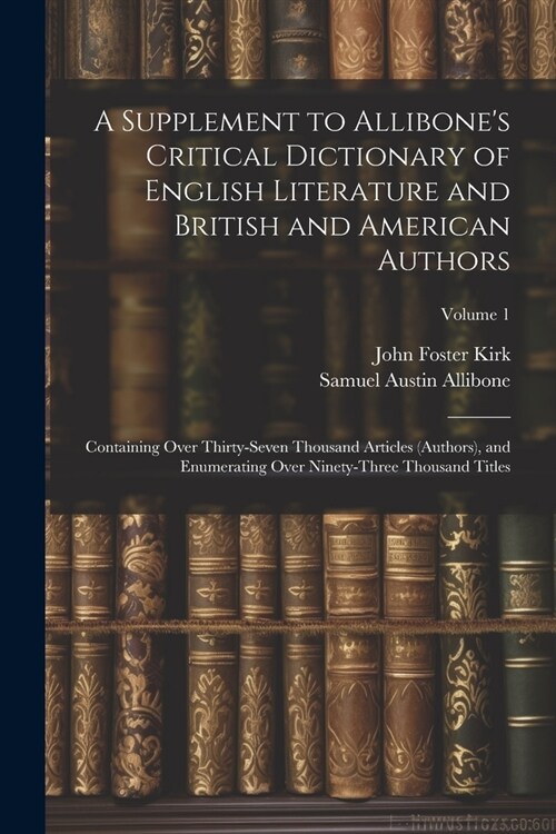 A Supplement to Allibones Critical Dictionary of English Literature and British and American Authors: Containing Over Thirty-Seven Thousand Articles (Paperback)