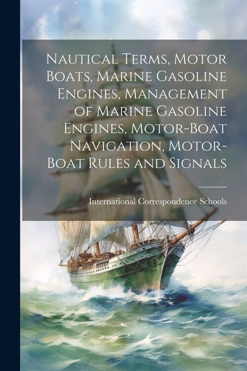 Nautical Terms, Motor Boats, Marine Gasoline Engines, Management of Marine Gasoline Engines, Motor-Boat Navigation, Motor-Boat Rules and Signals (Paperback)