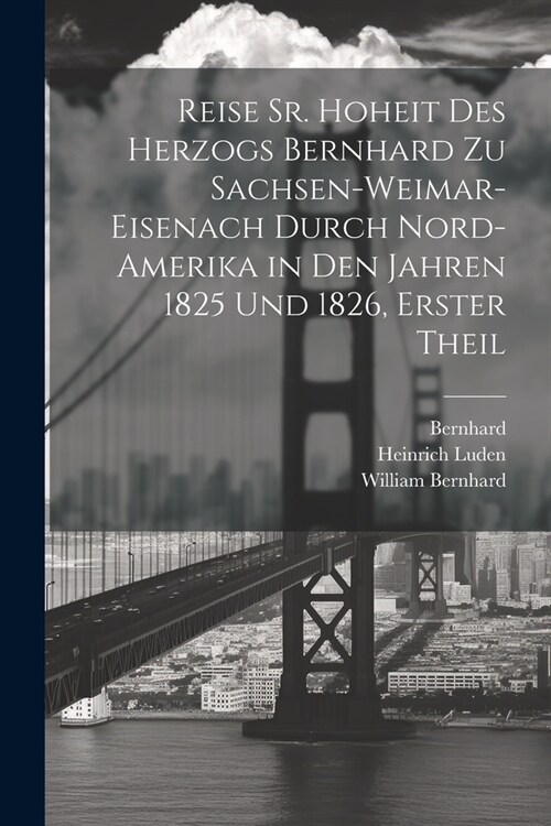 Reise Sr. Hoheit des Herzogs Bernhard zu Sachsen-Weimar-Eisenach durch Nord-Amerika in den Jahren 1825 und 1826, Erster Theil (Paperback)