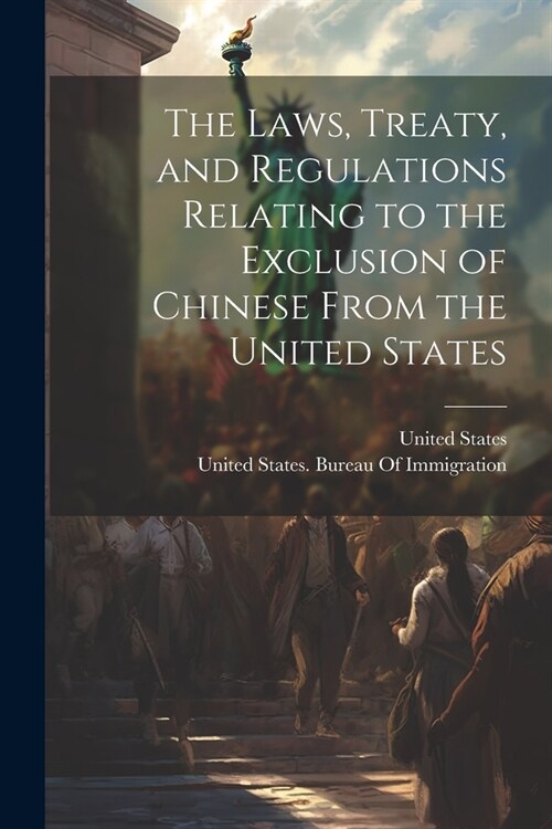 The Laws, Treaty, and Regulations Relating to the Exclusion of Chinese From the United States (Paperback)