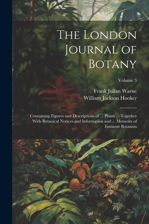 The London Journal of Botany: Containing Figures and Descriptions of ... Plants ... Together With Botanical Notices and Information and ... Memoirs (Paperback)