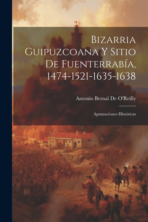 Bizarria Guipuzcoana Y Sitio De Fuenterrab?, 1474-1521-1635-1638: Apuntaciones Hist?icas (Paperback)