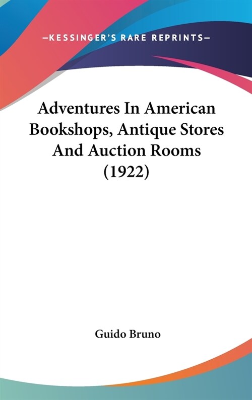 Adventures In American Bookshops, Antique Stores And Auction Rooms (1922) (Hardcover)