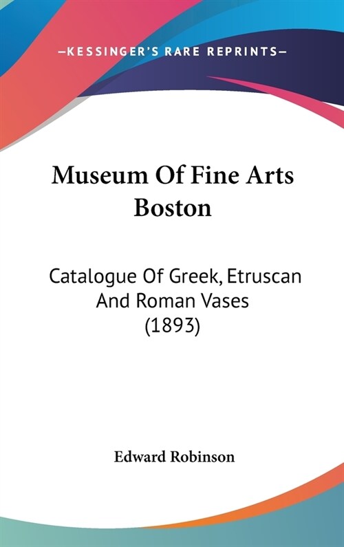 Museum Of Fine Arts Boston: Catalogue Of Greek, Etruscan And Roman Vases (1893) (Hardcover)