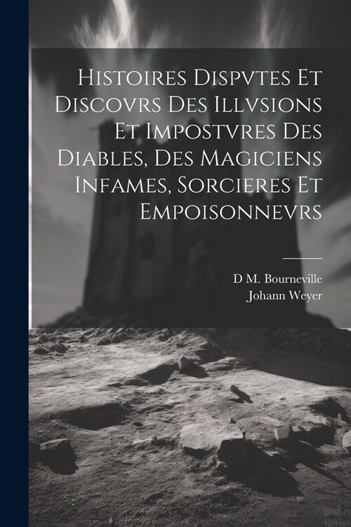 Histoires Dispvtes Et Discovrs Des Illvsions Et Impostvres Des Diables, Des Magiciens Infames, Sorcieres Et Empoisonnevrs (Paperback)