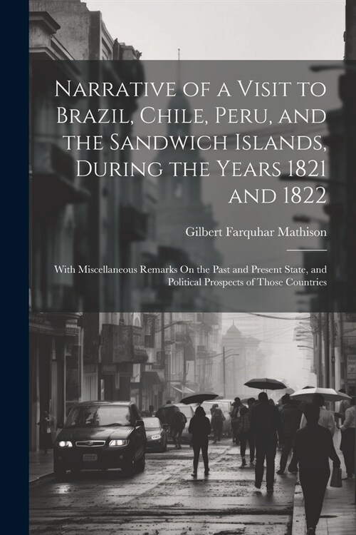 Narrative of a Visit to Brazil, Chile, Peru, and the Sandwich Islands, During the Years 1821 and 1822: With Miscellaneous Remarks On the Past and Pres (Paperback)