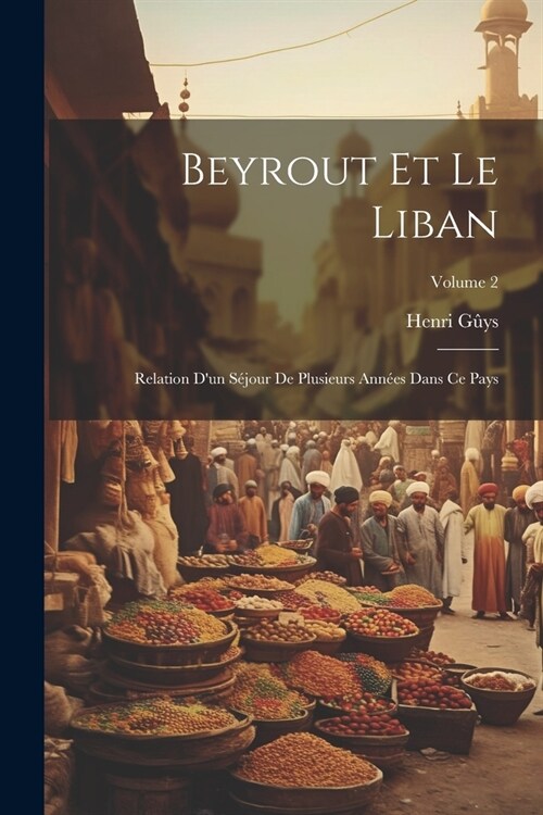 Beyrout Et Le Liban: Relation Dun S?our De Plusieurs Ann?s Dans Ce Pays; Volume 2 (Paperback)