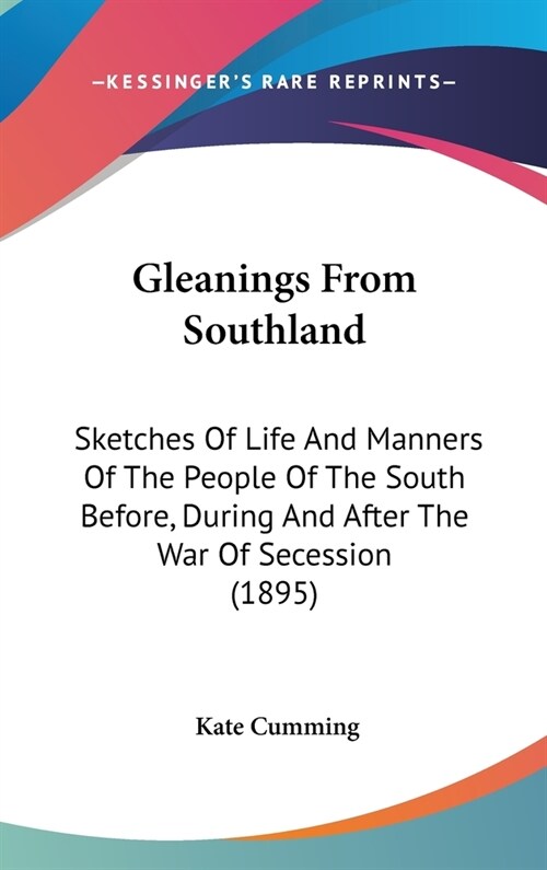 Gleanings From Southland: Sketches Of Life And Manners Of The People Of The South Before, During And After The War Of Secession (1895) (Hardcover)
