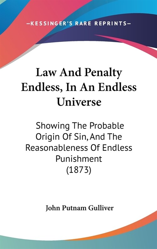 Law And Penalty Endless, In An Endless Universe: Showing The Probable Origin Of Sin, And The Reasonableness Of Endless Punishment (1873) (Hardcover)