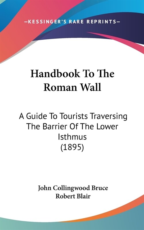 Handbook To The Roman Wall: A Guide To Tourists Traversing The Barrier Of The Lower Isthmus (1895) (Hardcover)